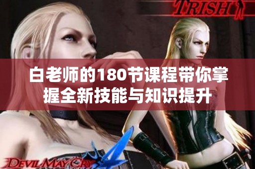 白老师的180节课程带你掌握全新技能与知识提升