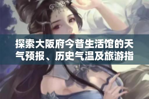 探索大阪府今昔生活馆的天气预报、历史气温及旅游指数全攻略