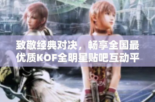 致敬经典对决，畅享全国最优质KOF全明星贴吧互动平台！
