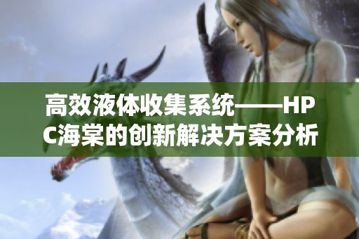 高效液体收集系统——HPC海棠的创新解决方案分析