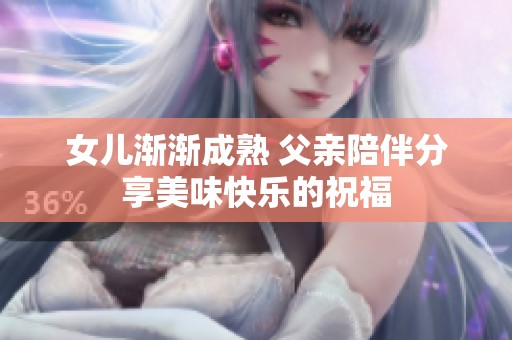 女儿渐渐成熟 父亲陪伴分享美味快乐的祝福