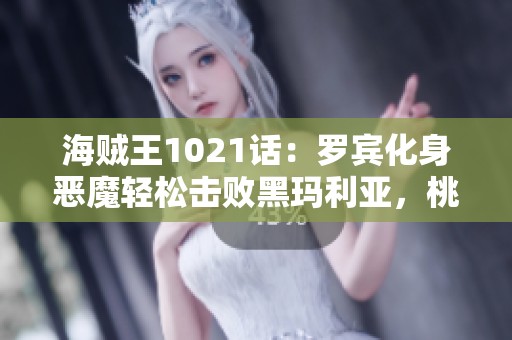 海贼王1021话：罗宾化身恶魔轻松击败黑玛利亚，桃之助扭转局势