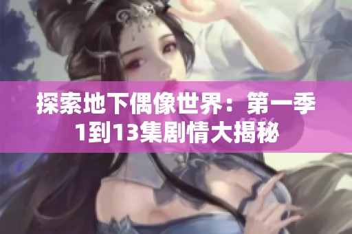探索地下偶像世界：第一季1到13集剧情大揭秘