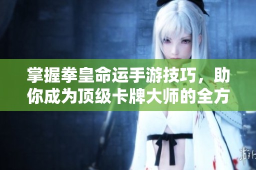 掌握拳皇命运手游技巧，助你成为顶级卡牌大师的全方位攻略
