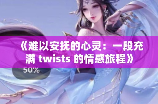 《难以安抚的心灵：一段充满 twists 的情感旅程》
