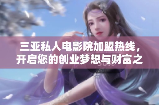 三亚私人电影院加盟热线，开启您的创业梦想与财富之路