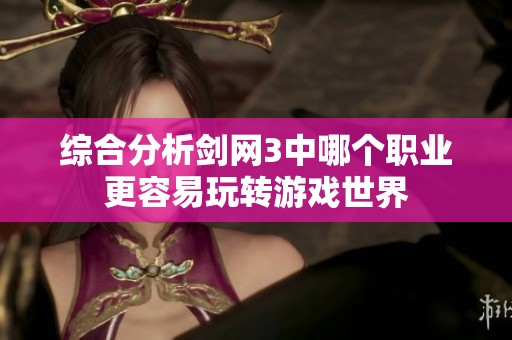 综合分析剑网3中哪个职业更容易玩转游戏世界