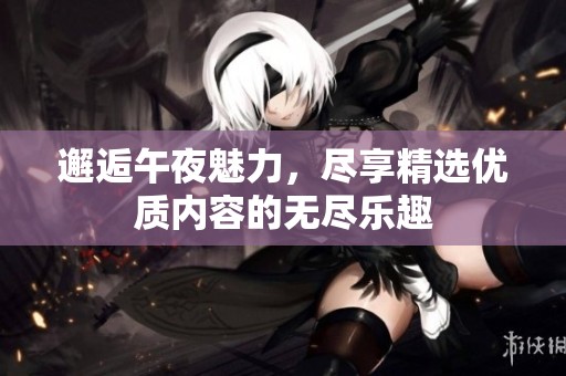 邂逅午夜魅力，尽享精选优质内容的无尽乐趣