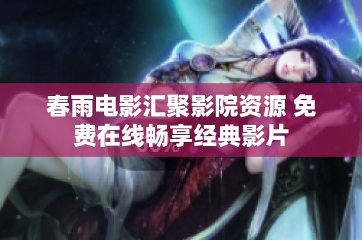 春雨电影汇聚影院资源 免费在线畅享经典影片