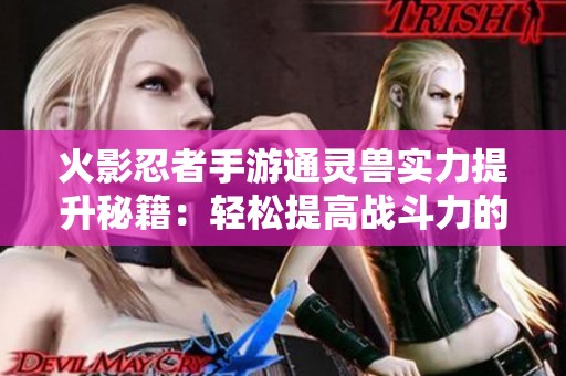 火影忍者手游通灵兽实力提升秘籍：轻松提高战斗力的方法分享