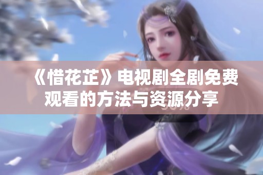 《惜花芷》电视剧全剧免费观看的方法与资源分享