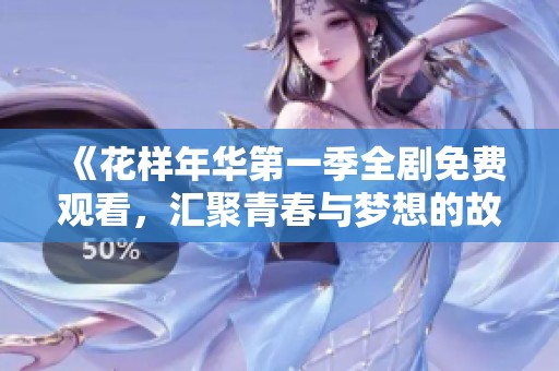 《花样年华第一季全剧免费观看，汇聚青春与梦想的故事》