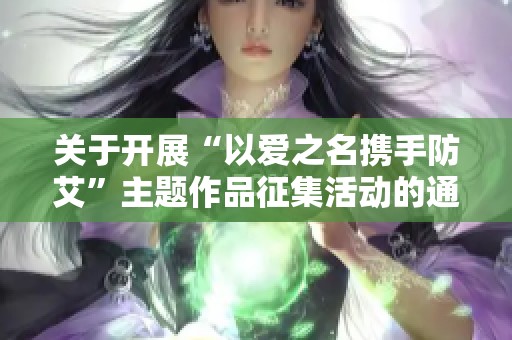 关于开展“以爱之名携手防艾”主题作品征集活动的通知与倡议