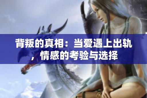 背叛的真相：当爱遇上出轨，情感的考验与选择
