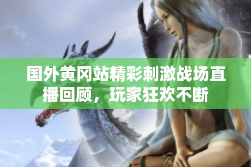 国外黄冈站精彩刺激战场直播回顾，玩家狂欢不断