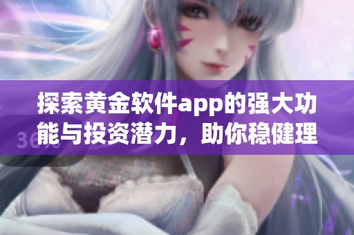 探索黄金软件app的强大功能与投资潜力，助你稳健理财