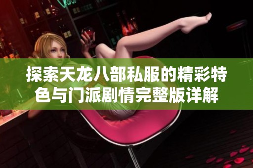 探索天龙八部私服的精彩特色与门派剧情完整版详解