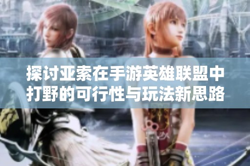 探讨亚索在手游英雄联盟中打野的可行性与玩法新思路