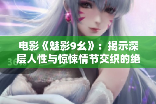 电影《魅影9幺》：揭示深层人性与惊悚情节交织的绝妙之作