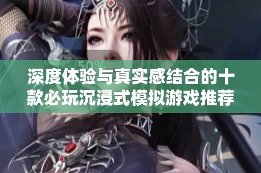 深度体验与真实感结合的十款必玩沉浸式模拟游戏推荐