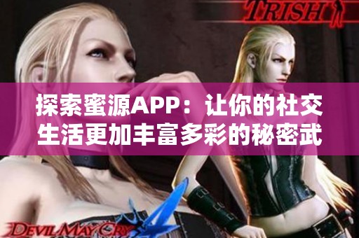 探索蜜源APP：让你的社交生活更加丰富多彩的秘密武器