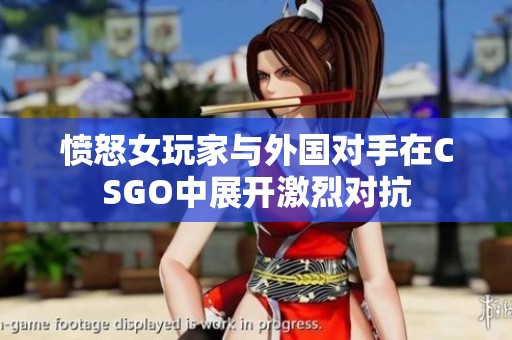 愤怒女玩家与外国对手在CSGO中展开激烈对抗