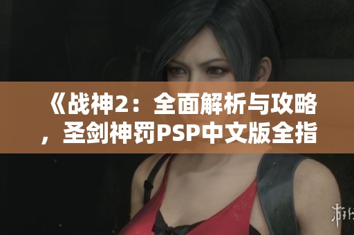 《战神2：全面解析与攻略，圣剑神罚PSP中文版全指南》