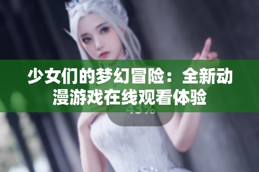 少女们的梦幻冒险：全新动漫游戏在线观看体验
