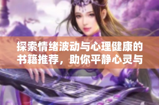 探索情绪波动与心理健康的书籍推荐，助你平静心灵与热情