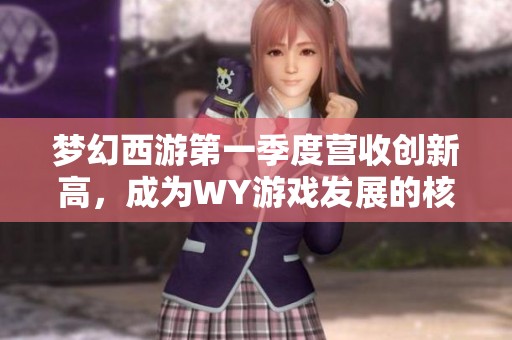 梦幻西游第一季度营收创新高，成为WY游戏发展的核心支柱