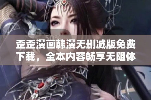 歪歪漫画韩漫无删减版免费下载，全本内容畅享无阻体验