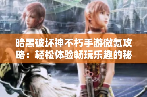 暗黑破坏神不朽手游微氪攻略：轻松体验畅玩乐趣的秘诀分享