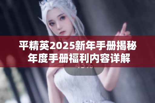 平精英2025新年手册揭秘 年度手册福利内容详解