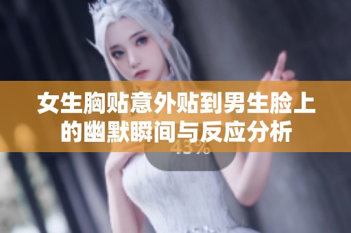 女生胸贴意外贴到男生脸上的幽默瞬间与反应分析