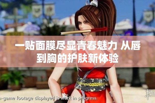 一贴面膜尽显青春魅力 从唇到胸的护肤新体验
