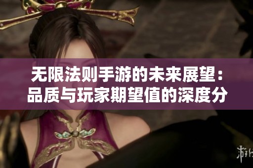 无限法则手游的未来展望：品质与玩家期望值的深度分析