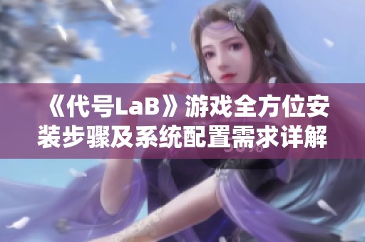 《代号LaB》游戏全方位安装步骤及系统配置需求详解指南