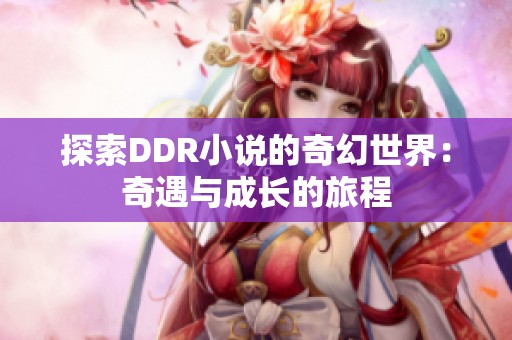 探索DDR小说的奇幻世界：奇遇与成长的旅程