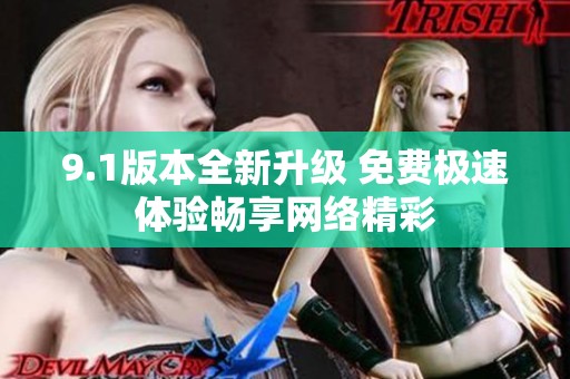 9.1版本全新升级 免费极速体验畅享网络精彩