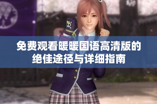 免费观看暖暖国语高清版的绝佳途径与详细指南