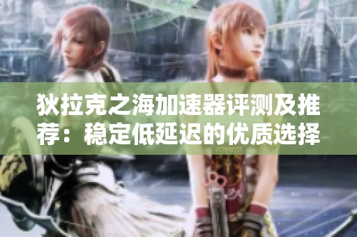 狄拉克之海加速器评测及推荐：稳定低延迟的优质选择