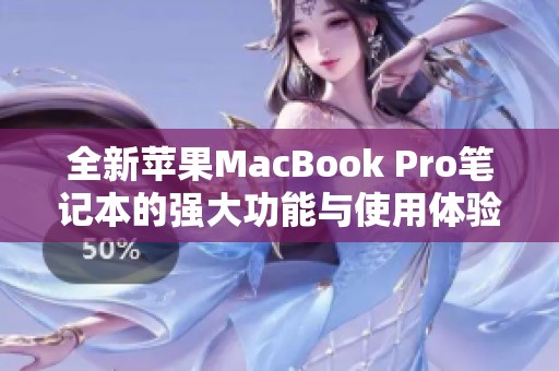 全新苹果MacBook Pro笔记本的强大功能与使用体验解析
