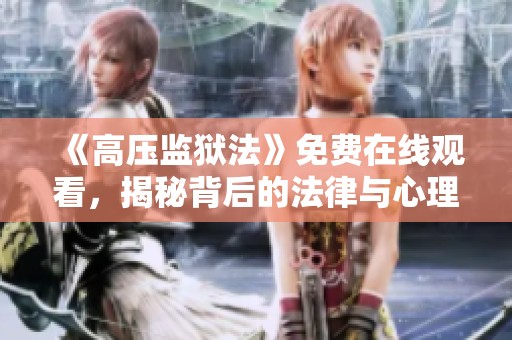 《高压监狱法》免费在线观看，揭秘背后的法律与心理战斗