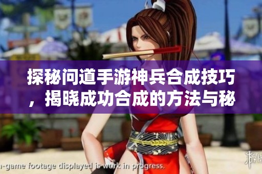 探秘问道手游神兵合成技巧，揭晓成功合成的方法与秘诀