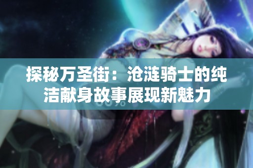 探秘万圣街：沧涟骑士的纯洁献身故事展现新魅力