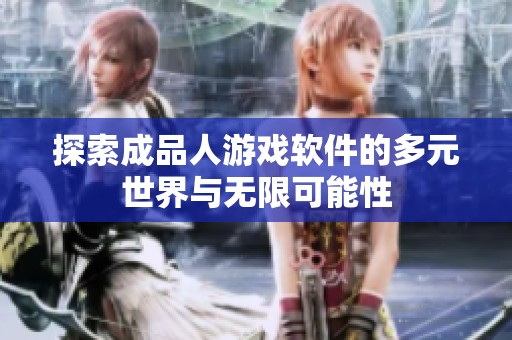 探索成品人游戏软件的多元世界与无限可能性