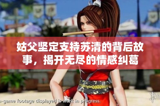 姑父坚定支持苏清的背后故事，揭开无尽的情感纠葛