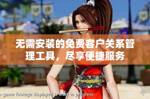 无需安装的免费客户关系管理工具，尽享便捷服务