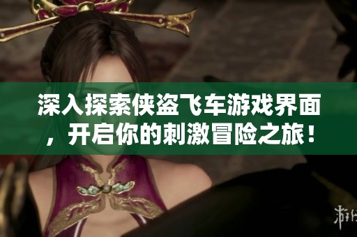 深入探索侠盗飞车游戏界面，开启你的刺激冒险之旅！