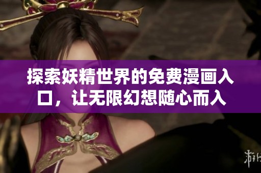 探索妖精世界的免费漫画入口，让无限幻想随心而入